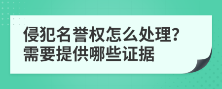 侵犯名誉权怎么处理？需要提供哪些证据