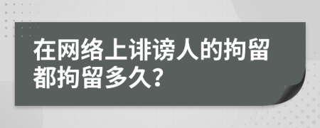 在网络上诽谤人的拘留都拘留多久？
