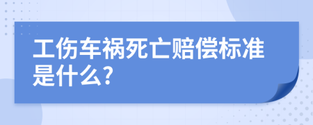 工伤车祸死亡赔偿标准是什么?