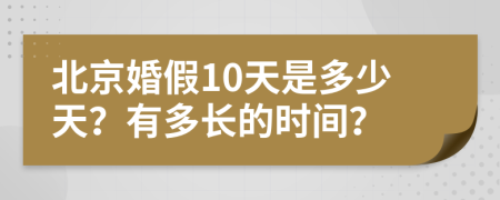 北京婚假10天是多少天？有多长的时间？