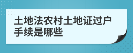 土地法农村土地证过户手续是哪些