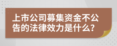 上市公司募集资金不公告的法律效力是什么？