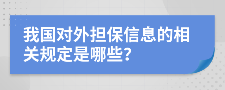 我国对外担保信息的相关规定是哪些？