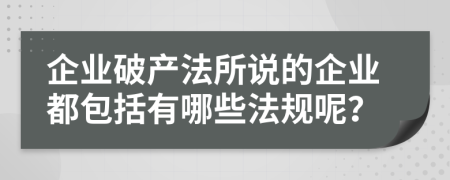 企业破产法所说的企业都包括有哪些法规呢？