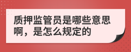 质押监管员是哪些意思啊，是怎么规定的