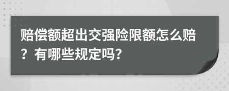 赔偿额超出交强险限额怎么赔？有哪些规定吗？