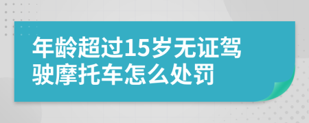 年龄超过15岁无证驾驶摩托车怎么处罚