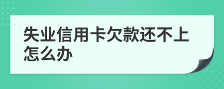 失业信用卡欠款还不上怎么办