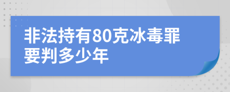 非法持有80克冰毒罪要判多少年