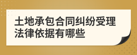 土地承包合同纠纷受理法律依据有哪些