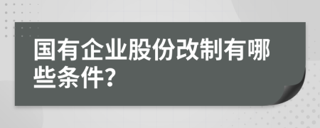 国有企业股份改制有哪些条件？