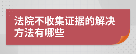 法院不收集证据的解决方法有哪些