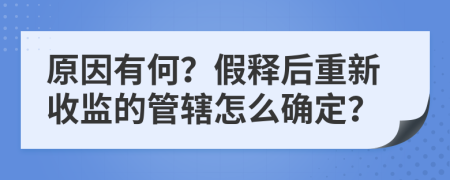 原因有何？假释后重新收监的管辖怎么确定？