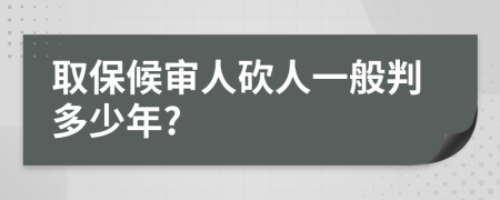 取保候审人砍人一般判多少年?