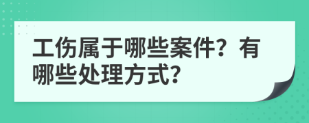 工伤属于哪些案件？有哪些处理方式？