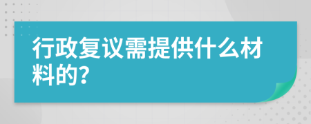 行政复议需提供什么材料的？