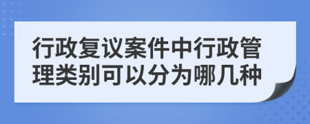 行政复议案件中行政管理类别可以分为哪几种