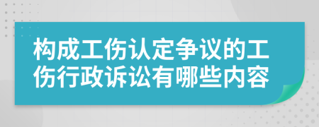 构成工伤认定争议的工伤行政诉讼有哪些内容