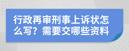 行政再审刑事上诉状怎么写？需要交哪些资料