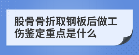股骨骨折取钢板后做工伤鉴定重点是什么