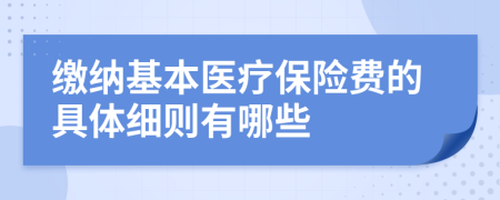 缴纳基本医疗保险费的具体细则有哪些