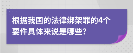 根据我国的法律绑架罪的4个要件具体来说是哪些？