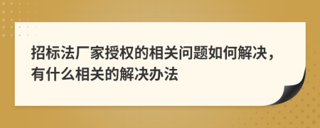 招标法厂家授权的相关问题如何解决，有什么相关的解决办法