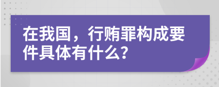 在我国，行贿罪构成要件具体有什么？