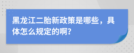 黑龙江二胎新政策是哪些，具体怎么规定的啊？