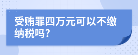 受贿罪四万元可以不缴纳税吗?