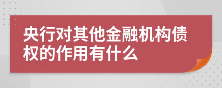 央行对其他金融机构债权的作用有什么