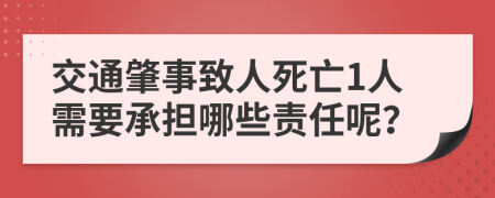 交通肇事致人死亡1人需要承担哪些责任呢？