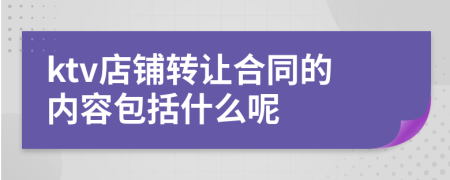 ktv店铺转让合同的内容包括什么呢