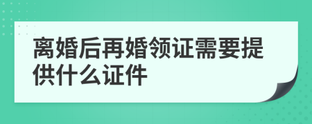 离婚后再婚领证需要提供什么证件