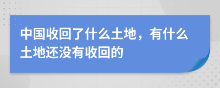 中国收回了什么土地，有什么土地还没有收回的