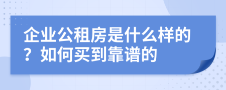 企业公租房是什么样的？如何买到靠谱的