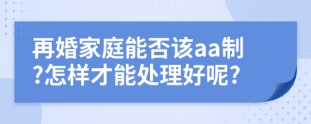 再婚家庭能否该aa制?怎样才能处理好呢?