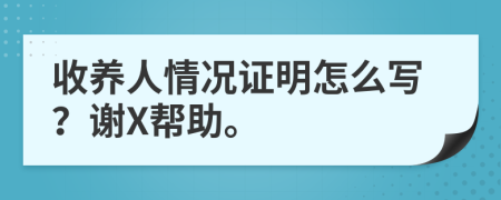 收养人情况证明怎么写？谢X帮助。