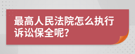 最高人民法院怎么执行诉讼保全呢？