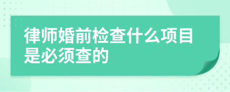 律师婚前检查什么项目是必须查的