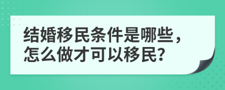 结婚移民条件是哪些，怎么做才可以移民？