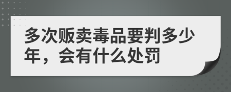 多次贩卖毒品要判多少年，会有什么处罚