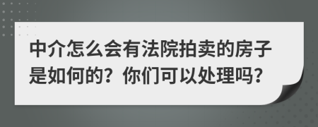 中介怎么会有法院拍卖的房子是如何的？你们可以处理吗？