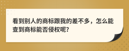 看到别人的商标跟我的差不多，怎么能查到商标能否侵权呢？