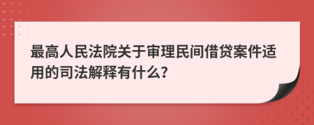 最高人民法院关于审理民间借贷案件适用的司法解释有什么？