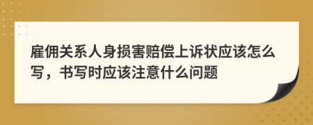 雇佣关系人身损害赔偿上诉状应该怎么写，书写时应该注意什么问题