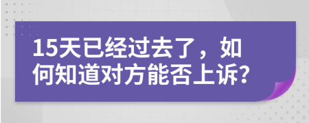 15天已经过去了，如何知道对方能否上诉？