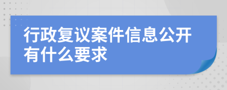 行政复议案件信息公开有什么要求