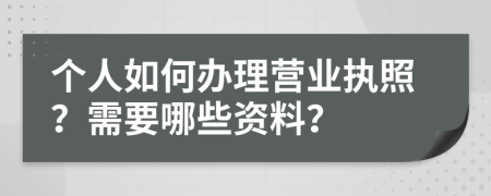 个人如何办理营业执照？需要哪些资料？