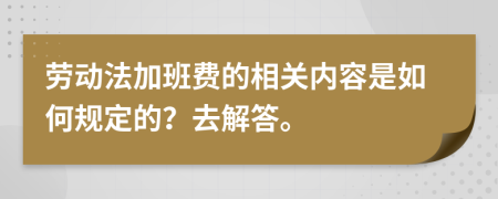 劳动法加班费的相关内容是如何规定的？去解答。